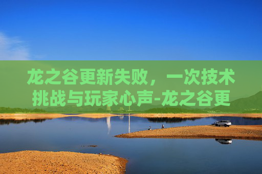 龙之谷更新失败,一次技术挑战与玩家心声-龙之谷更新失败怎么解决 龙之谷更新失败,一次技术挑战与玩家心声-龙之谷更新失败怎么解决