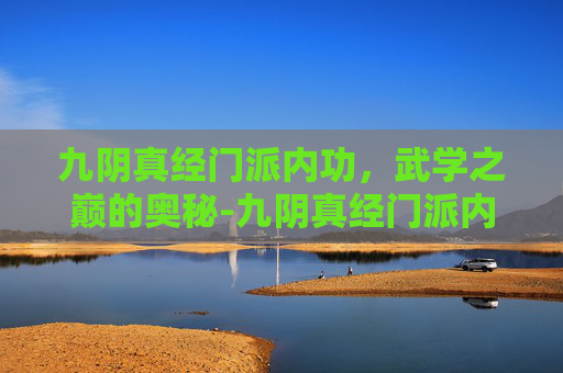 九阴真经门派内功,武学之巅的奥秘-九阴真经门派内功大全 九阴真经门派内功,武学之巅的奥秘-九阴真经门派内功大全