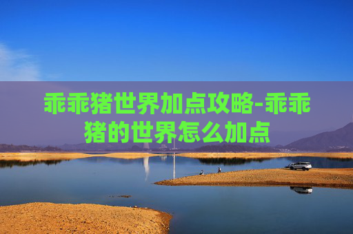 乖乖猪世界加点攻略-乖乖猪的世界怎么加点