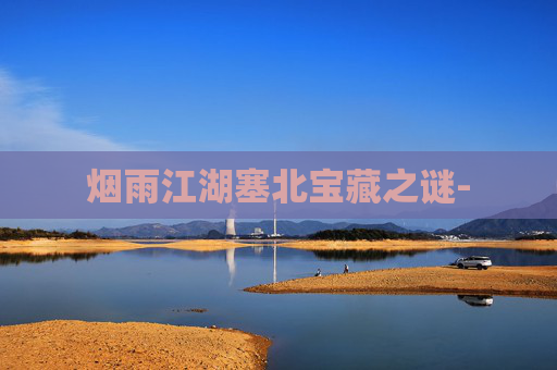 烟雨江湖塞北宝藏之谜- 烟雨江湖塞北宝藏之谜-