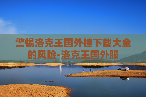 警惕洛克王国外挂下载大全的风险-洛克王国外服 警惕洛克王国外挂下载大全的风险-洛克王国外服