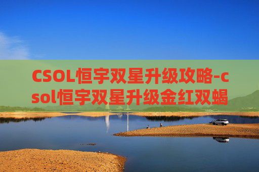 CSOL恒宇双星升级攻略-csol恒宇双星升级金红双蝎 CSOL恒宇双星升级攻略-csol恒宇双星升级金红双蝎