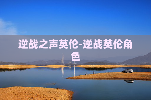 逆战之声英伦-逆战英伦角色 逆战之声英伦-逆战英伦角色