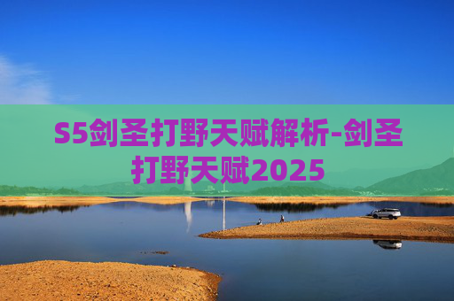 S5剑圣打野天赋解析-剑圣打野天赋2025 S5剑圣打野天赋解析-剑圣打野天赋2025