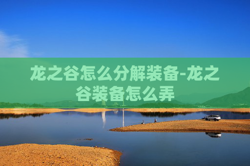 龙之谷怎么分解装备-龙之谷装备怎么弄 龙之谷怎么分解装备-龙之谷装备怎么弄