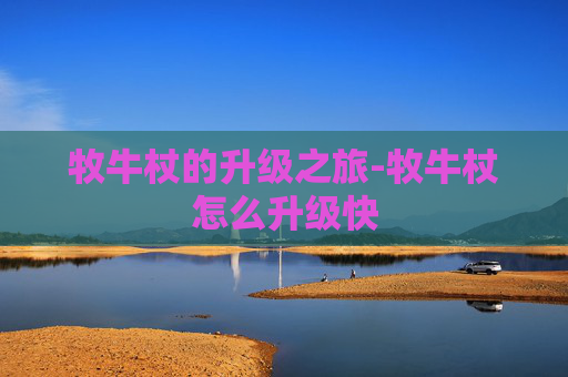 牧牛杖的升级之旅-牧牛杖怎么升级快 牧牛杖的升级之旅-牧牛杖怎么升级快