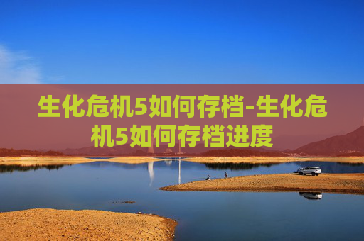 生化危机5如何存档-生化危机5如何存档进度 生化危机5如何存档-生化危机5如何存档进度