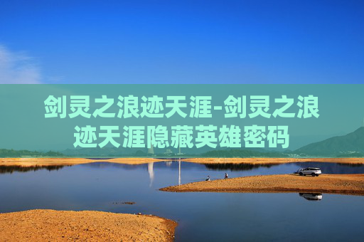 剑灵之浪迹天涯-剑灵之浪迹天涯隐藏英雄密码