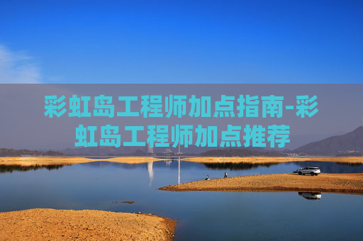 彩虹岛工程师加点指南-彩虹岛工程师加点推荐 彩虹岛工程师加点指南-彩虹岛工程师加点推荐