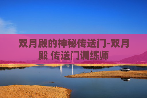 双月殿的神秘传送门-双月殿 传送门训练师 双月殿的神秘传送门-双月殿 传送门训练师