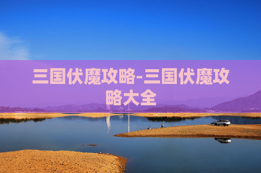 三国伏魔攻略-三国伏魔攻略大全