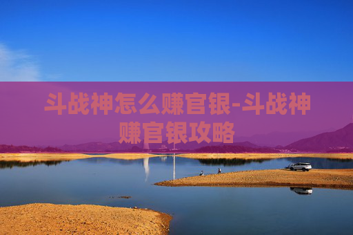斗战神怎么赚官银-斗战神赚官银攻略 斗战神怎么赚官银-斗战神赚官银攻略