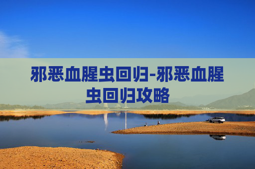 邪恶血腥虫回归-邪恶血腥虫回归攻略