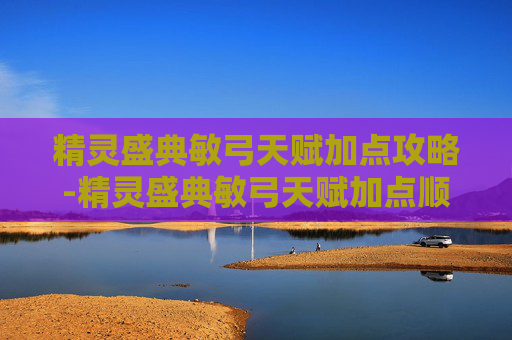精灵盛典敏弓天赋加点攻略-精灵盛典敏弓天赋加点顺序
