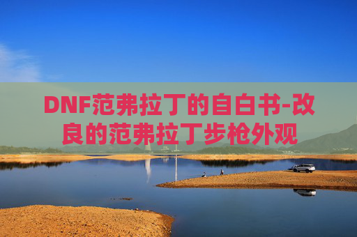 DNF范弗拉丁的自白书-改良的范弗拉丁步枪外观 DNF范弗拉丁的自白书-改良的范弗拉丁步枪外观