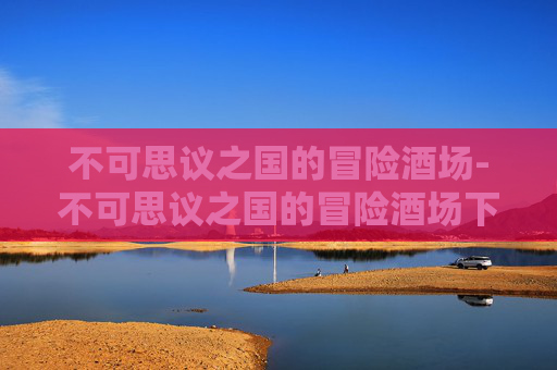 不可思议之国的冒险酒场-不可思议之国的冒险酒场下载 不可思议之国的冒险酒场-不可思议之国的冒险酒场下载
