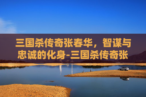 三国杀传奇张春华,智谋与忠诚的化身-三国杀传奇张春华多少钱 三国杀传奇张春华,智谋与忠诚的化身-三国杀传奇张春华多少钱