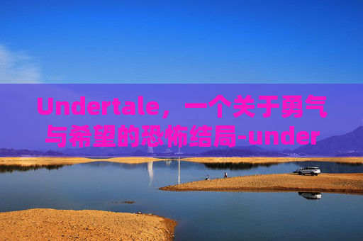 Undertale,一个关于勇气与希望的恐怖结局-undertale各种结局 Undertale,一个关于勇气与希望的恐怖结局-undertale各种结局