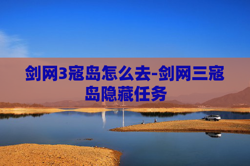 剑网3寇岛怎么去-剑网三寇岛隐藏任务 剑网3寇岛怎么去-剑网三寇岛隐藏任务