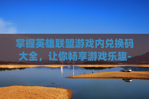 掌握英雄联盟游戏内兑换码大全,让你畅享游戏乐趣-lolcdkey兑换码领取 掌握英雄联盟游戏内兑换码大全,让你畅享游戏乐趣-lolcdkey兑换码领取