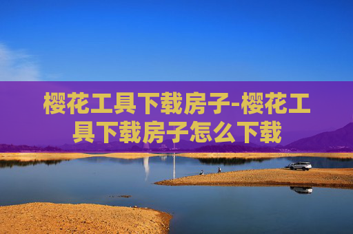樱花工具下载房子-樱花工具下载房子怎么下载 樱花工具下载房子-樱花工具下载房子怎么下载