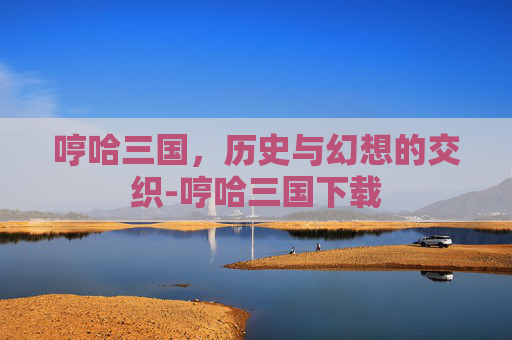 哼哈三国,历史与幻想的交织-哼哈三国下载 哼哈三国,历史与幻想的交织-哼哈三国下载