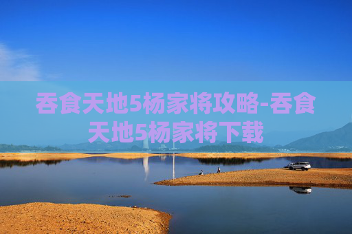 吞食天地5杨家将攻略-吞食天地5杨家将下载 吞食天地5杨家将攻略-吞食天地5杨家将下载