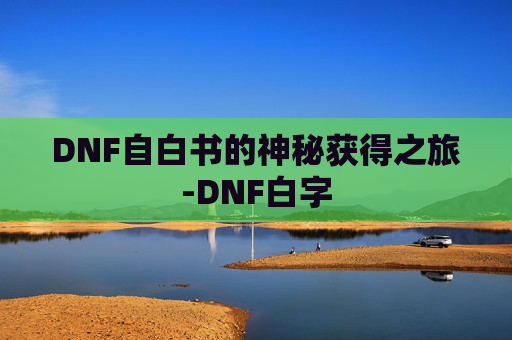 DNF自白书的神秘获得之旅-DNF白字 DNF自白书的神秘获得之旅-DNF白字