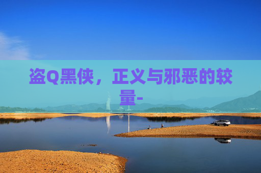 盗Q黑侠,正义与邪恶的较量- 盗Q黑侠,正义与邪恶的较量-