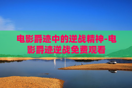 电影爵迹中的逆战精神-电影爵迹逆战免费观看 电影爵迹中的逆战精神-电影爵迹逆战免费观看