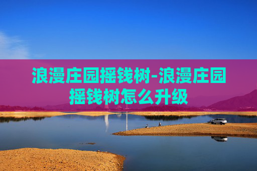 浪漫庄园摇钱树-浪漫庄园摇钱树怎么升级 浪漫庄园摇钱树-浪漫庄园摇钱树怎么升级