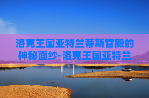 洛克王国亚特兰蒂斯宫殿的神秘面纱-洛克王国亚特兰蒂斯宫殿二楼编码 洛克王国亚特兰蒂斯宫殿的神秘面纱-洛克王国亚特兰蒂斯宫殿二楼编码