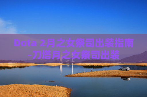Dota 2月之女祭司出装指南-刀塔月之女祭司出装 Dota 2月之女祭司出装指南-刀塔月之女祭司出装
