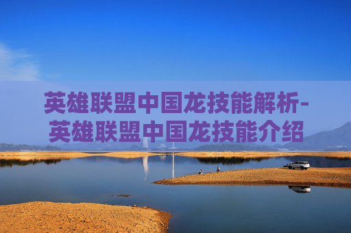 英雄联盟中国龙技能解析-英雄联盟中国龙技能介绍 英雄联盟中国龙技能解析-英雄联盟中国龙技能介绍