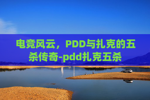 电竞风云,PDD与扎克的五杀传奇-pdd扎克五杀 电竞风云,PDD与扎克的五杀传奇-pdd扎克五杀