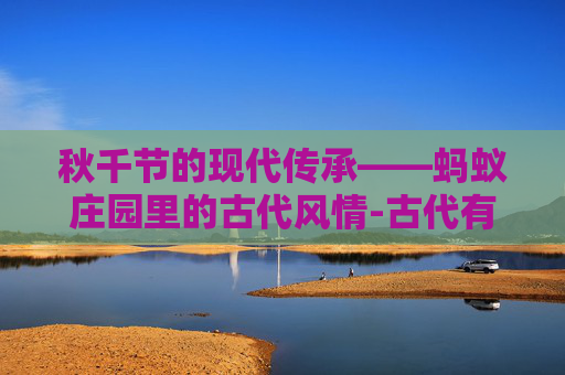 秋千节的现代传承——蚂蚁庄园里的古代风情-古代有秋千吗 秋千节的现代传承——蚂蚁庄园里的古代风情-古代有秋千吗
