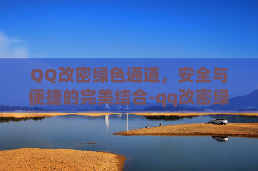 QQ改密绿色通道,安全与便捷的完美结合-qq改密绿色通道怎么改 QQ改密绿色通道,安全与便捷的完美结合-qq改密绿色通道怎么改