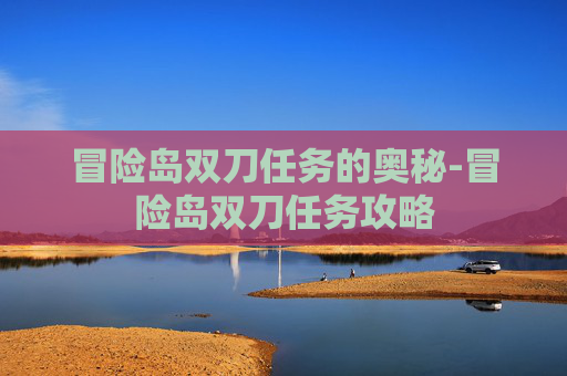 冒险岛双刀任务的奥秘-冒险岛双刀任务攻略 冒险岛双刀任务的奥秘-冒险岛双刀任务攻略