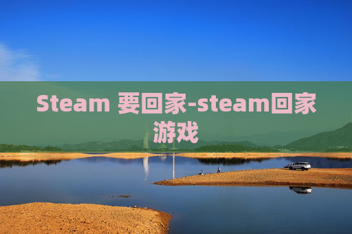 Steam 要回家-steam回家游戏
