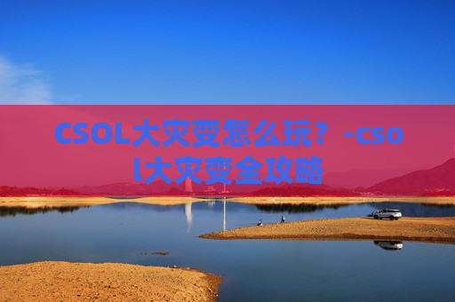 CSOL大灾变怎么玩？-csol大灾变全攻略