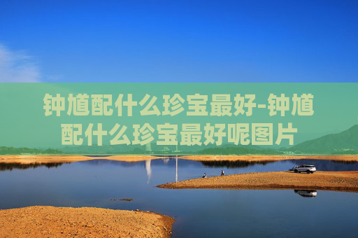 钟馗配什么珍宝最好-钟馗配什么珍宝最好呢图片 钟馗配什么珍宝最好-钟馗配什么珍宝最好呢图片