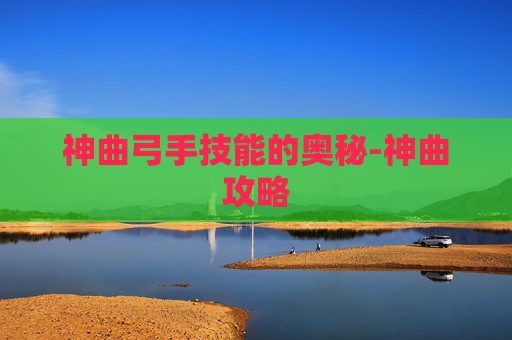 神曲弓手技能的奥秘-神曲攻略 神曲弓手技能的奥秘-神曲攻略