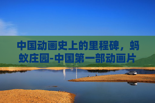 中国动画史上的里程碑,蚂蚁庄园-中国第一部动画片蚂蚁庄园在线观看 中国动画史上的里程碑,蚂蚁庄园-中国第一部动画片蚂蚁庄园在线观看