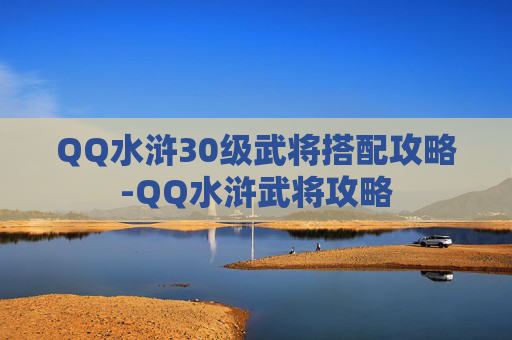 QQ水浒30级武将搭配攻略-QQ水浒武将攻略 QQ水浒30级武将搭配攻略-QQ水浒武将攻略