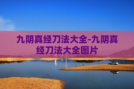 九阴真经刀法大全-九阴真经刀法大全图片 九阴真经刀法大全-九阴真经刀法大全图片