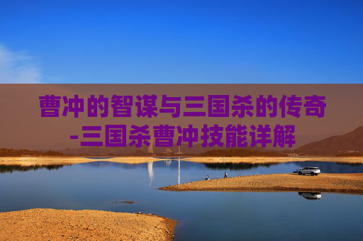 曹冲的智谋与三国杀的传奇-三国杀曹冲技能详解