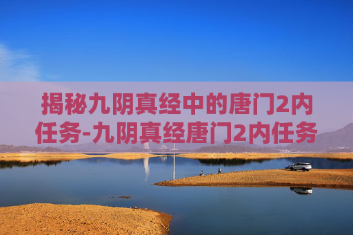 揭秘九阴真经中的唐门2内任务-九阴真经唐门2内任务怎么做 揭秘九阴真经中的唐门2内任务-九阴真经唐门2内任务怎么做