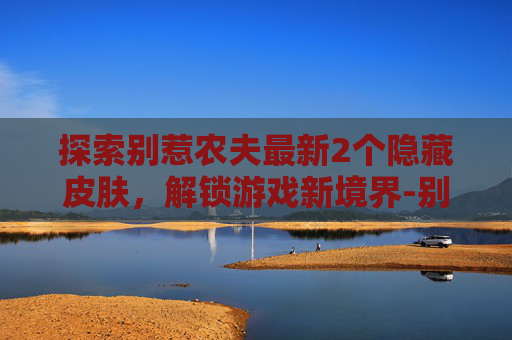 探索别惹农夫最新2个隐藏皮肤,解锁游戏新境界-别惹农夫最新100个隐藏皮肤 探索别惹农夫最新2个隐藏皮肤,解锁游戏新境界-别惹农夫最新100个隐藏皮肤
