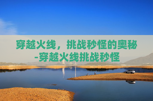 穿越火线,挑战秒怪的奥秘-穿越火线挑战秒怪 穿越火线,挑战秒怪的奥秘-穿越火线挑战秒怪