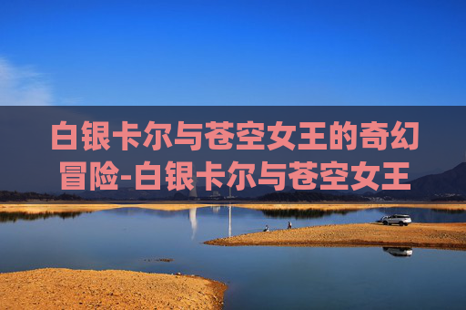 白银卡尔与苍空女王的奇幻冒险-白银卡尔与苍空女王psp汉化版